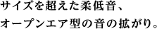 サイズを超えた柔低音。オープンエアー型の音が拡がります。